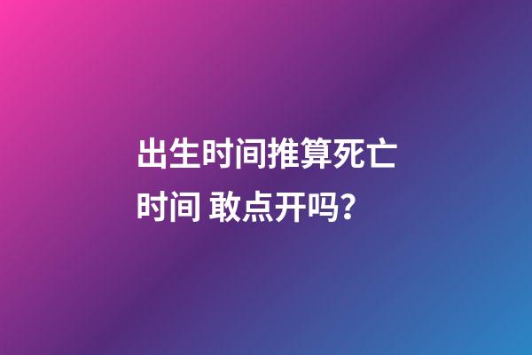 出生时间推算死亡时间 敢点开吗？